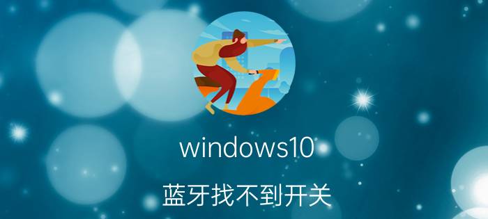 windows10 蓝牙找不到开关 app上的蓝牙图标点不开？